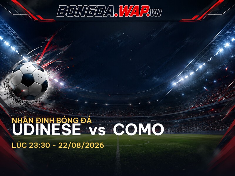 Nhận định trận đấu Udinese vs Como: Cuộc chiến của sự trở lại