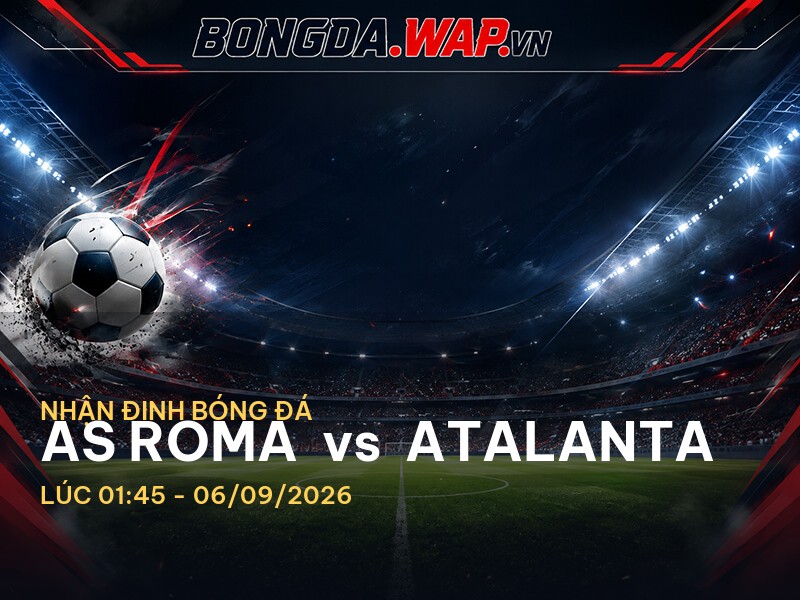 Nhận định bóng đá AS Roma vs Atalanta: Cuộc chiến đầy kịch tính tại Serie A