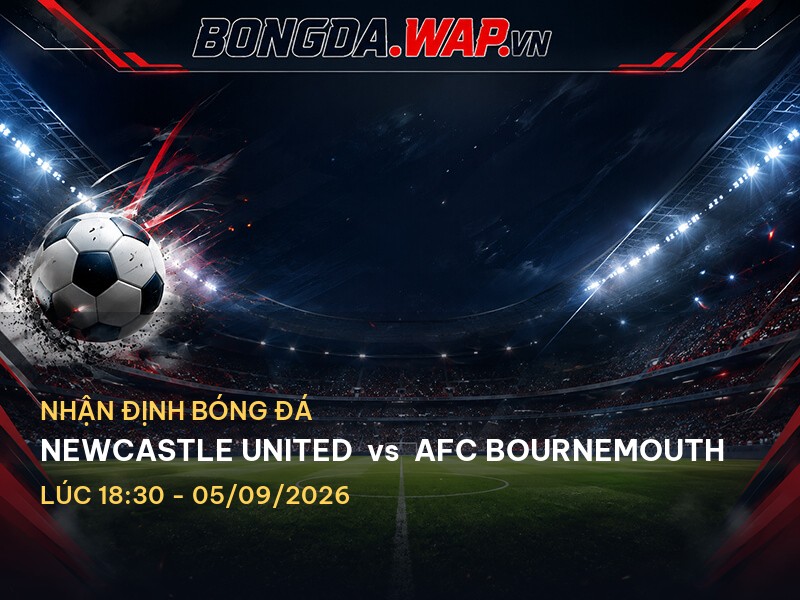 Nhận định bóng đá: Newcastle United vs AFC Bournemouth