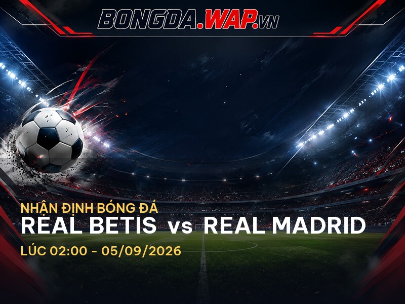 Nhận định bóng đá: Real Betis vs Real Madrid (02:00 05/09/2026)